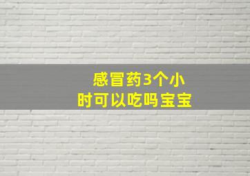 感冒药3个小时可以吃吗宝宝