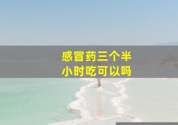 感冒药三个半小时吃可以吗