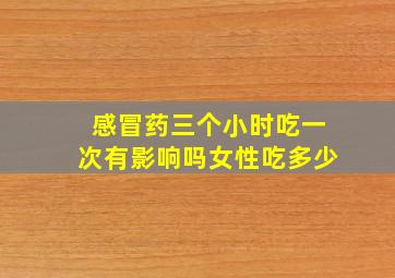 感冒药三个小时吃一次有影响吗女性吃多少