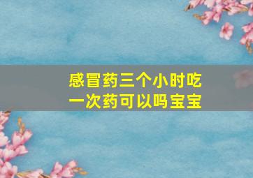 感冒药三个小时吃一次药可以吗宝宝