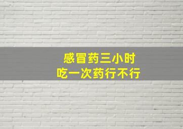 感冒药三小时吃一次药行不行