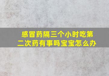 感冒药隔三个小时吃第二次药有事吗宝宝怎么办