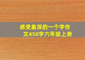 感受最深的一个字作文450字六年级上册