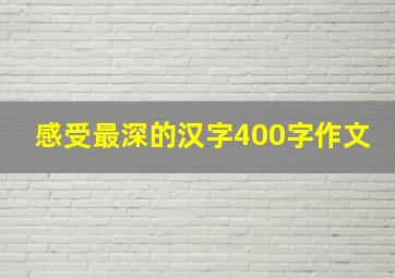 感受最深的汉字400字作文