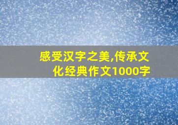 感受汉字之美,传承文化经典作文1000字