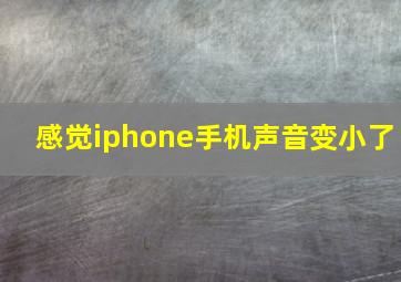 感觉iphone手机声音变小了