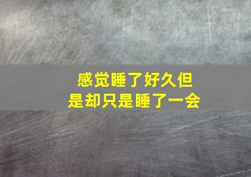 感觉睡了好久但是却只是睡了一会