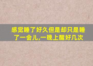 感觉睡了好久但是却只是睡了一会儿,一晚上醒好几次