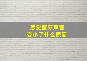 感觉蓝牙声音变小了什么原因