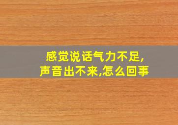 感觉说话气力不足,声音出不来,怎么回事