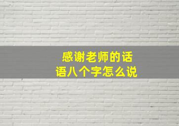 感谢老师的话语八个字怎么说