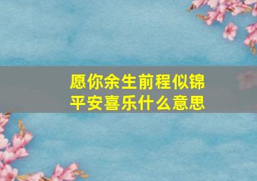 愿你余生前程似锦平安喜乐什么意思