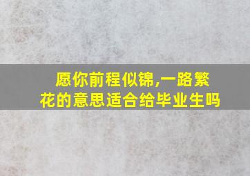 愿你前程似锦,一路繁花的意思适合给毕业生吗