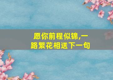 愿你前程似锦,一路繁花相送下一句