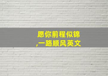 愿你前程似锦,一路顺风英文