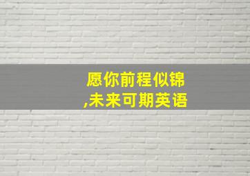 愿你前程似锦,未来可期英语