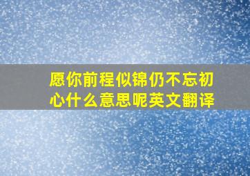 愿你前程似锦仍不忘初心什么意思呢英文翻译