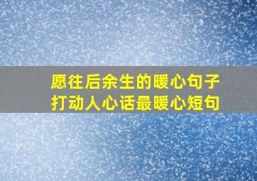 愿往后余生的暖心句子打动人心话最暖心短句