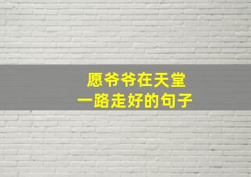 愿爷爷在天堂一路走好的句子