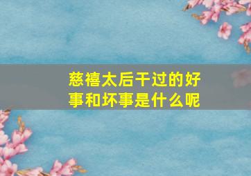 慈禧太后干过的好事和坏事是什么呢