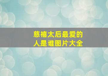 慈禧太后最爱的人是谁图片大全