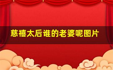 慈禧太后谁的老婆呢图片