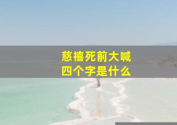 慈禧死前大喊四个字是什么