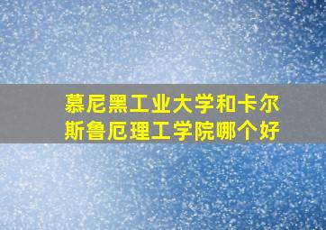 慕尼黑工业大学和卡尔斯鲁厄理工学院哪个好