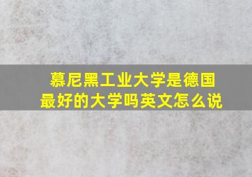 慕尼黑工业大学是德国最好的大学吗英文怎么说