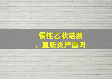 慢性乙状结肠、直肠炎严重吗