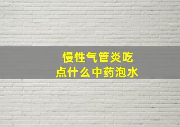 慢性气管炎吃点什么中药泡水