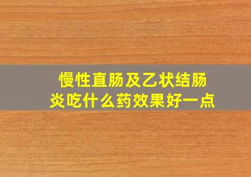 慢性直肠及乙状结肠炎吃什么药效果好一点