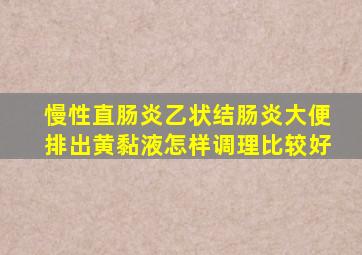 慢性直肠炎乙状结肠炎大便排出黄黏液怎样调理比较好