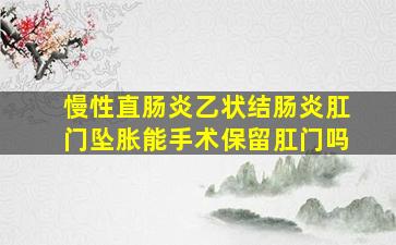 慢性直肠炎乙状结肠炎肛门坠胀能手术保留肛门吗