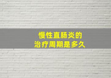 慢性直肠炎的治疗周期是多久