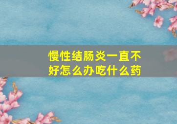 慢性结肠炎一直不好怎么办吃什么药