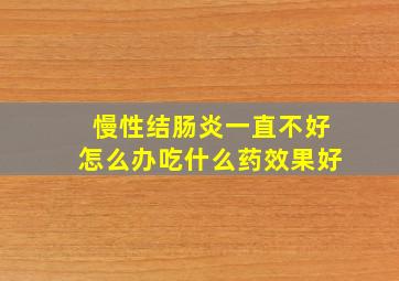 慢性结肠炎一直不好怎么办吃什么药效果好