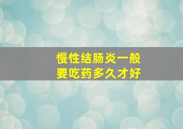 慢性结肠炎一般要吃药多久才好