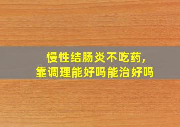 慢性结肠炎不吃药,靠调理能好吗能治好吗