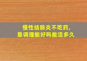 慢性结肠炎不吃药,靠调理能好吗能活多久