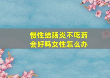 慢性结肠炎不吃药会好吗女性怎么办