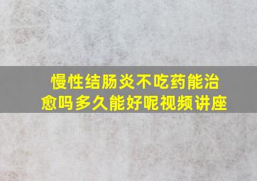 慢性结肠炎不吃药能治愈吗多久能好呢视频讲座