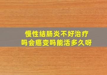 慢性结肠炎不好治疗吗会癌变吗能活多久呀