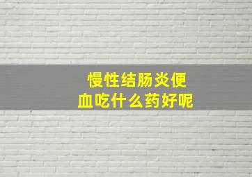 慢性结肠炎便血吃什么药好呢