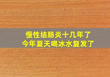 慢性结肠炎十几年了今年夏天喝冰水复发了