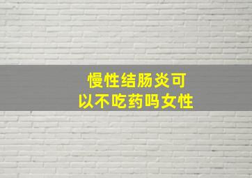 慢性结肠炎可以不吃药吗女性