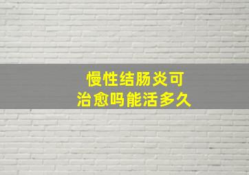 慢性结肠炎可治愈吗能活多久