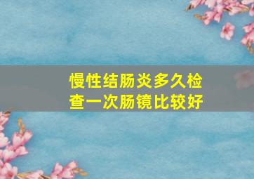 慢性结肠炎多久检查一次肠镜比较好