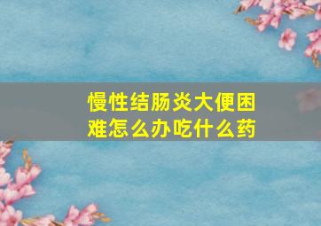 慢性结肠炎大便困难怎么办吃什么药