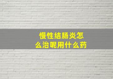 慢性结肠炎怎么治呢用什么药